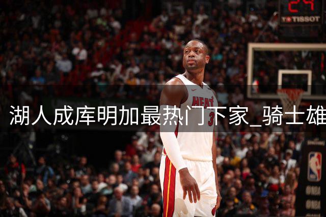 湖人成库明加最热门下家 骑士雄鹿展开最后争夺